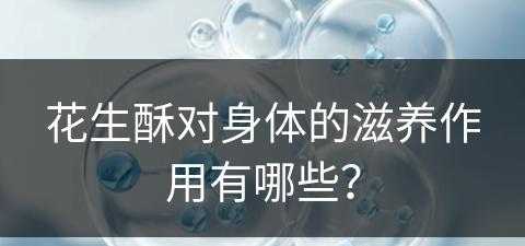 花生酥对身体的滋养作用有哪些？